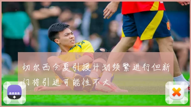 切尔西今夏引援计划频繁进行但新门将引进可能性不大
